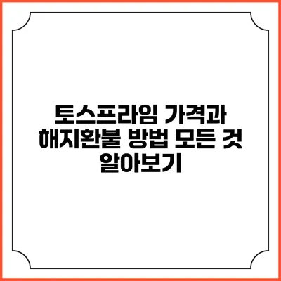 토스프라임 가격과 해지환불 방법: 모든 것 알아보기