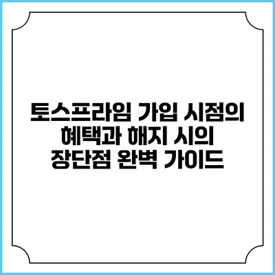토스프라임 가입 시점의 혜택과 해지 시의 장단점 완벽 가이드