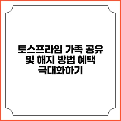 토스프라임 가족 공유 및 해지 방법: 혜택 극대화하기