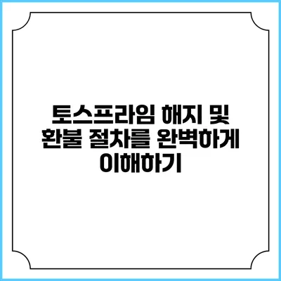 토스프라임 해지 및 환불 절차를 완벽하게 이해하기