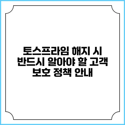 토스프라임 해지 시 반드시 알아야 할 고객 보호 정책 안내