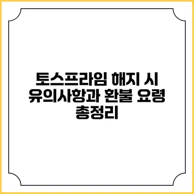 토스프라임 해지 시 유의사항과 환불 요령 총정리