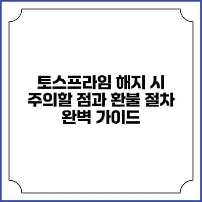 토스프라임 해지 시 주의할 점과 환불 절차 완벽 가이드