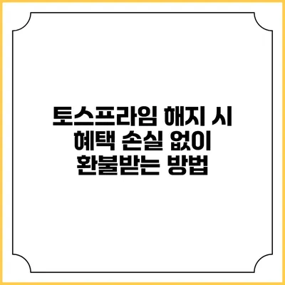 토스프라임 해지 시 혜택 손실 없이 환불받는 방법