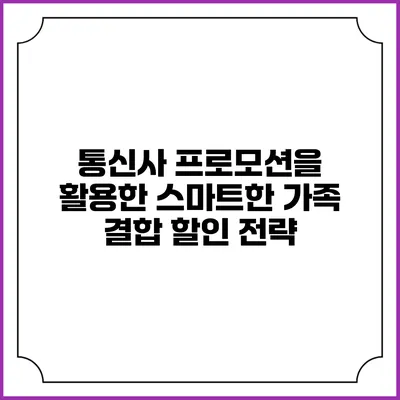 통신사 프로모션을 활용한 스마트한 가족 결합 할인 전략