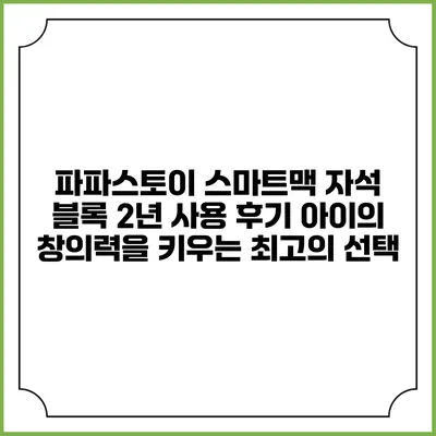파파스토이 스마트맥 자석 블록 2년 사용 후기: 아이의 창의력을 키우는 최고의 선택