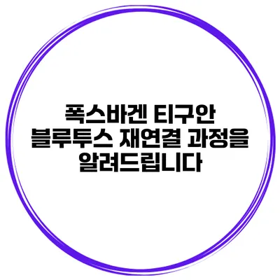 폭스바겐 티구안 블루투스 재연결 과정을 알려드립니다