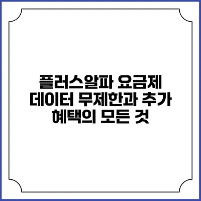 플러스알파 요금제 데이터 무제한과 추가 혜택의 모든 것