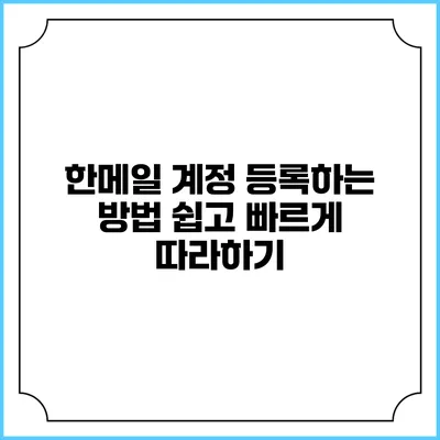 한메일 계정 등록하는 방법: 쉽고 빠르게 따라하기