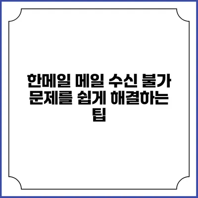 한메일 메일 수신 불가 문제를 쉽게 해결하는 팁