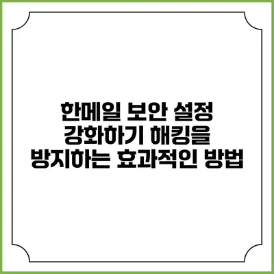 한메일 보안 설정 강화하기: 해킹을 방지하는 효과적인 방법
