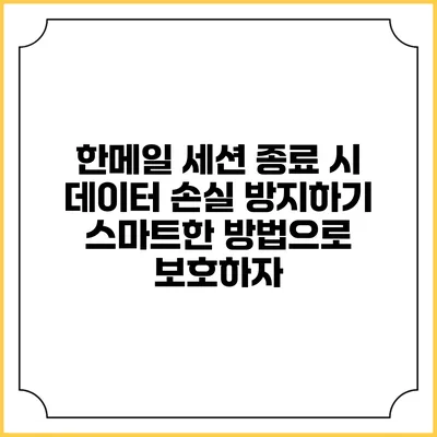 한메일 세션 종료 시 데이터 손실 방지하기: 스마트한 방법으로 보호하자
