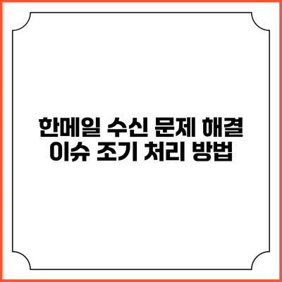 한메일 수신 문제 해결: 이슈 조기 처리 방법