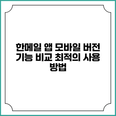 한메일 앱 모바일 버전 기능 비교: 최적의 사용 방법