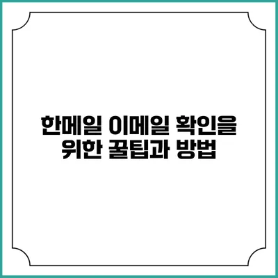 한메일 이메일 확인을 위한 꿀팁과 방법
