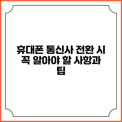휴대폰 통신사 전환 시 꼭 알아야 할 사항과 팁